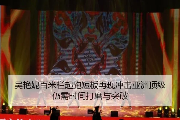 吴艳妮百米栏起跑短板再现冲击亚洲顶级仍需时间打磨与突破（NiuBa Sports）